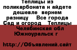 Теплицы из поликарбоната.н айдете дешевле- вернем разницу. - Все города Сад и огород » Теплицы   . Челябинская обл.,Южноуральск г.